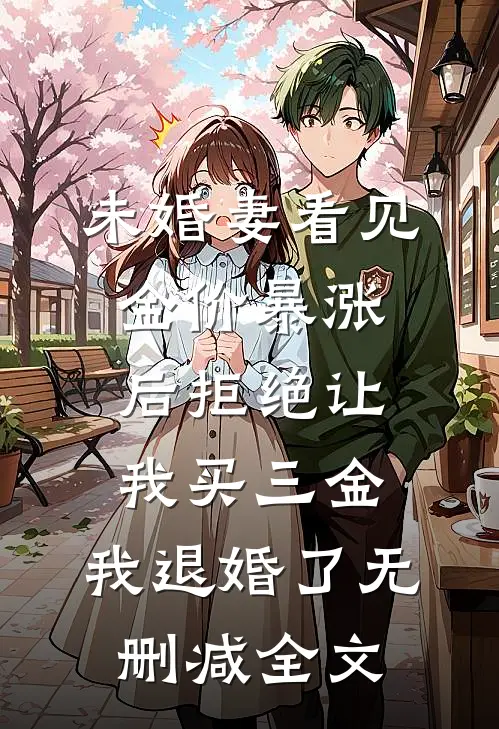 未婚妻看见金价暴涨后拒绝让我买三金，我退婚了无删减全文
