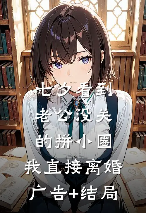 七夕看到老公没关的拼小圈，我直接离婚广告+结局