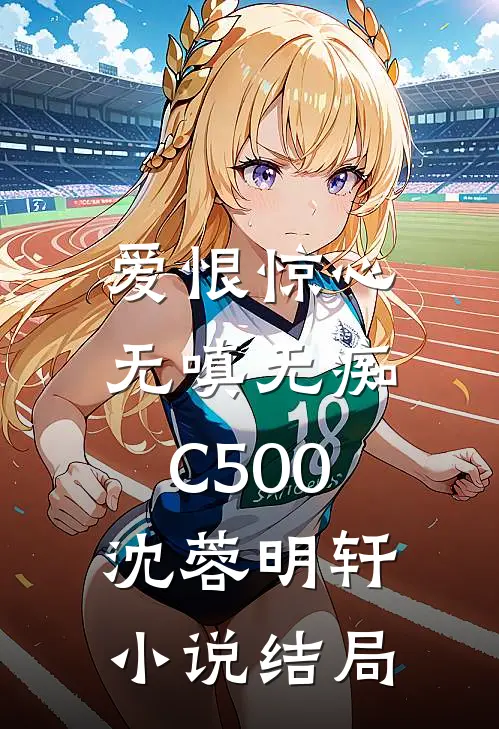 爱恨惊心，无嗔无痴C500沈蓉明轩小说结局