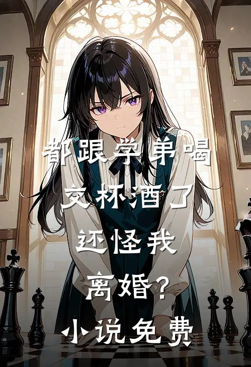 都跟学弟喝交杯酒了，还怪我离婚？小说免费