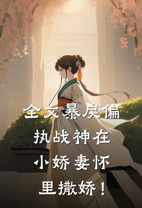 全文暴戾偏执战神在小娇妻怀里撒娇！