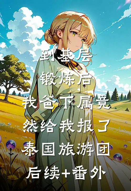 到基层锻炼后，我爸下属竟然给我报了泰国旅游团后续+番外