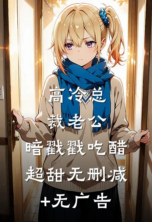 高冷总裁老公，暗戳戳吃醋超甜无删减+无广告