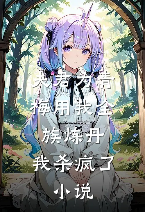 夫君为青梅用我全族炼丹，我杀疯了。小说