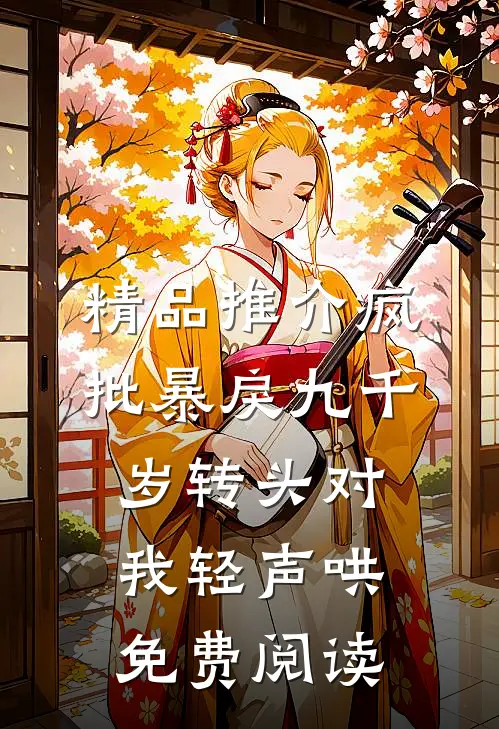 精品推介疯批暴戾九千岁转头对我轻声哄免费阅读