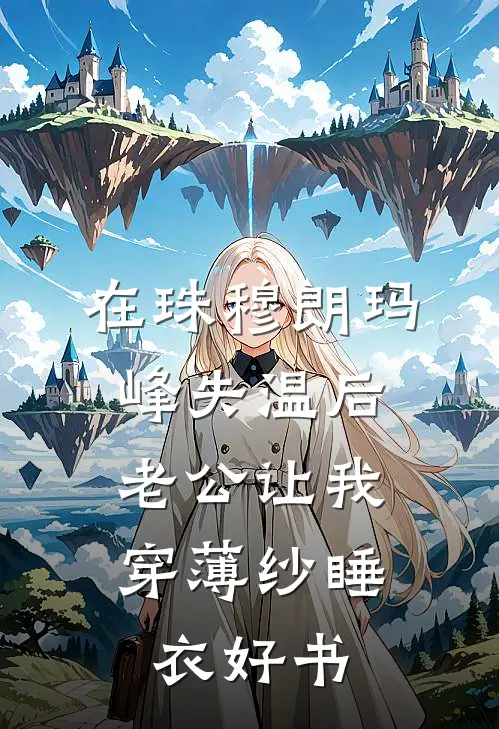 在珠穆朗玛峰失温后，老公让我穿薄纱睡衣好书