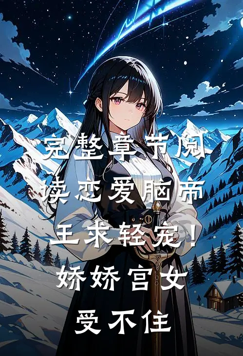 完整章节阅读恋爱脑帝王求轻宠！娇娇宫女受不住