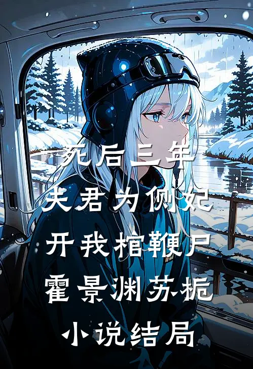 死后三年，夫君为侧妃开我棺鞭尸霍景渊苏栀小说结局