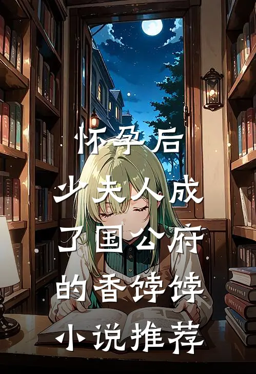 怀孕后，少夫人成了国公府的香饽饽小说推荐