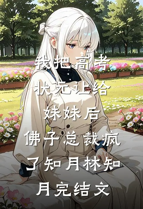 我把高考状元让给妹妹后，佛子总裁疯了知月林知月完结文