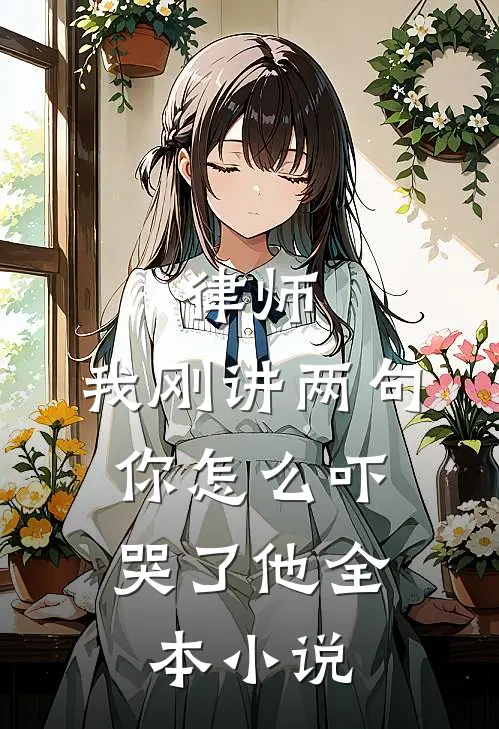 律师:我刚讲两句,你怎么吓哭了他全本小说