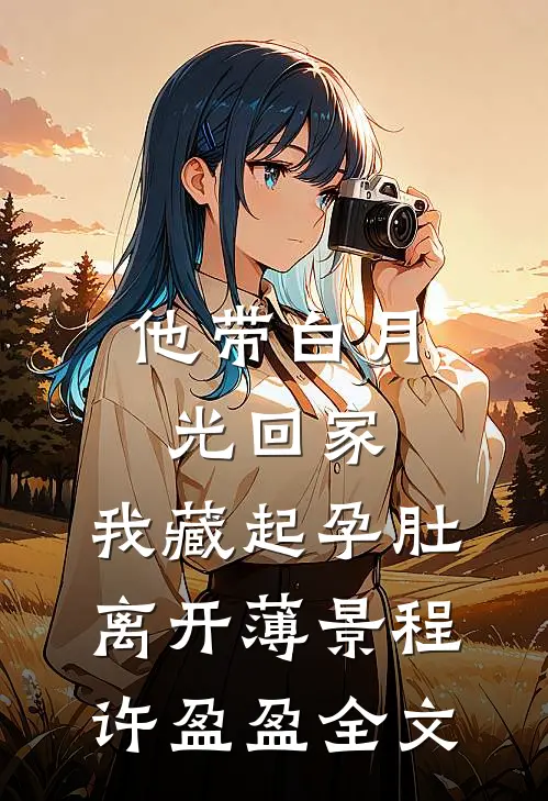 他带白月光回家，我藏起孕肚离开薄景程许盈盈全文
