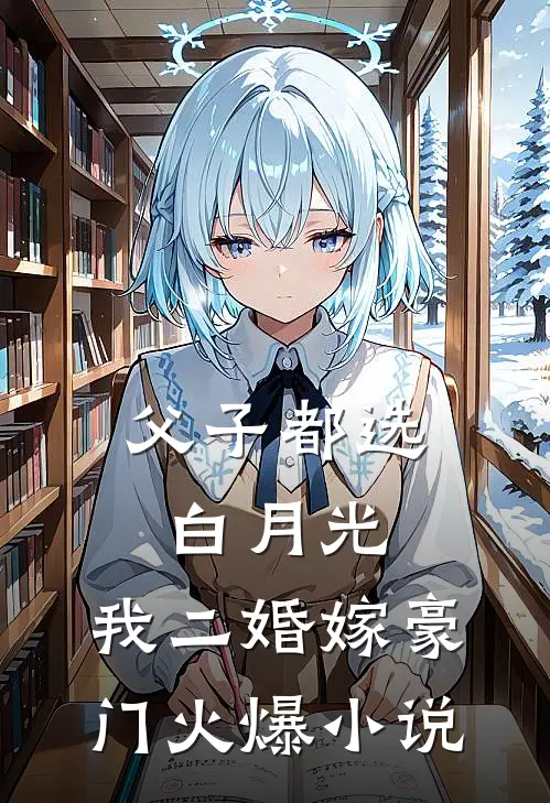 父子都选白月光，我二婚嫁豪门火爆小说