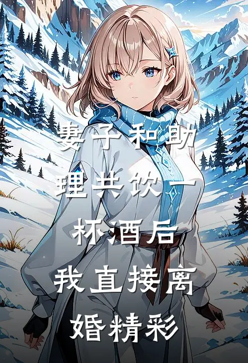 妻子和助理共饮一杯酒后，我直接离婚精彩