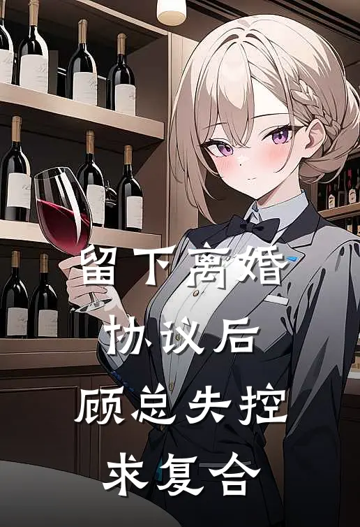 留下离婚协议后，顾总失控求复合