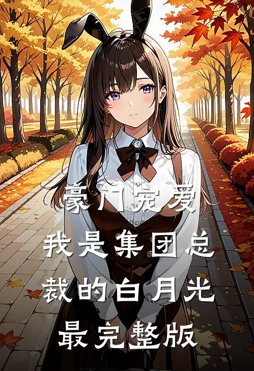 豪门宠爱：我是集团总裁的白月光最完整版
