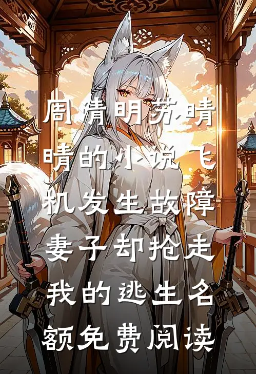 周清明苏晴晴的小说飞机发生故障，妻子却抢走我的逃生名额免费阅读