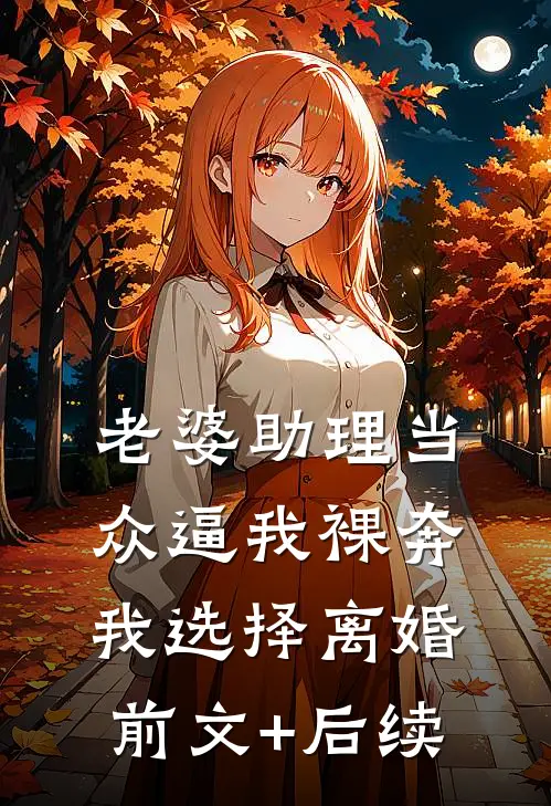 老婆助理当众逼我裸奔，我选择离婚前文+后续