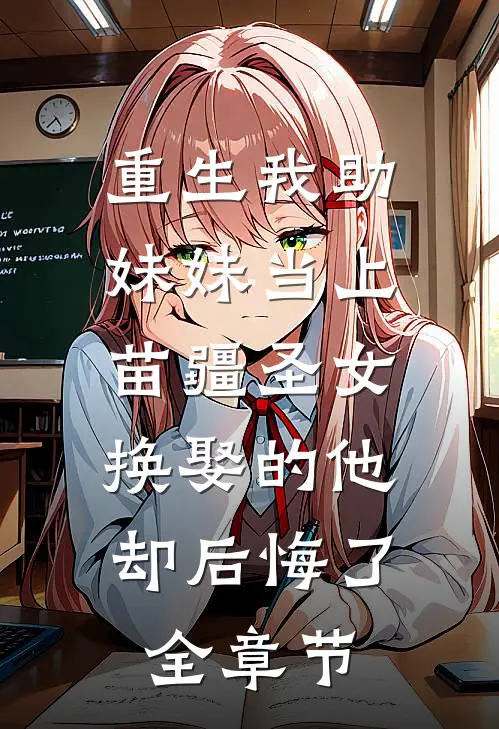 重生我助妹妹当上苗疆圣女，换娶的他却后悔了全章节
