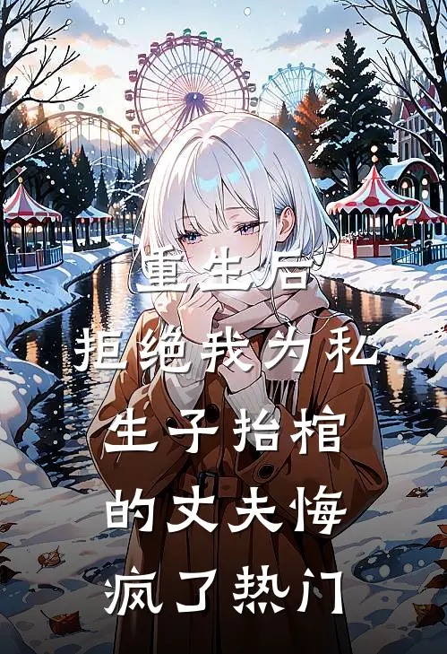 重生后，拒绝我为私生子抬棺的丈夫悔疯了热门