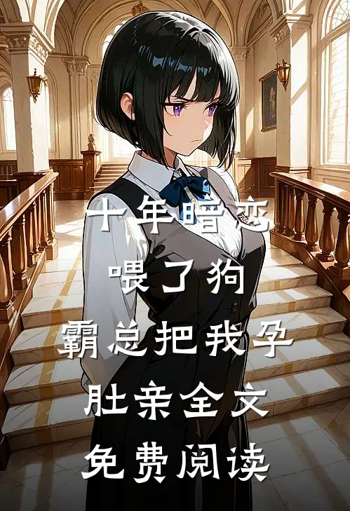 十年暗恋喂了狗，霸总把我孕肚亲全文免费阅读