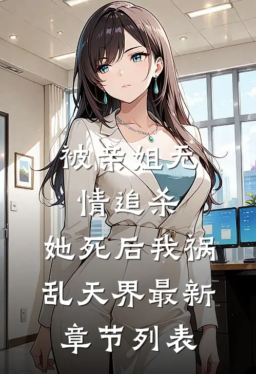 被亲姐无情追杀，她死后我祸乱天界最新章节列表