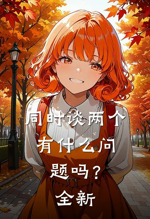 同时谈两个，有什么问题吗？全新