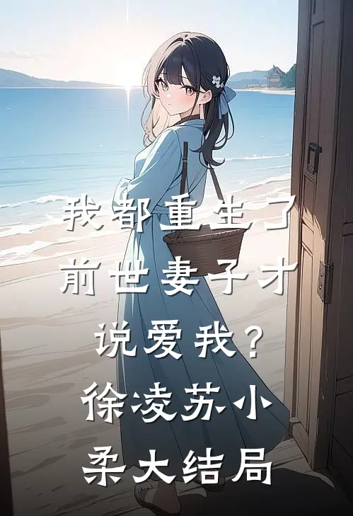 我都重生了，前世妻子才说爱我？徐凌苏小柔大结局