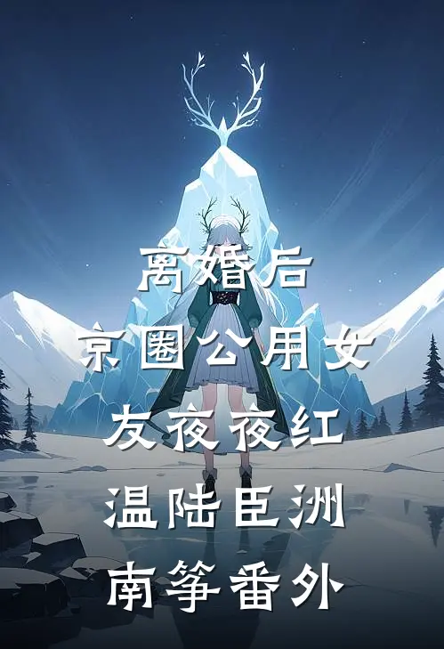 离婚后，京圈公用女友夜夜红温陆臣洲南筝番外