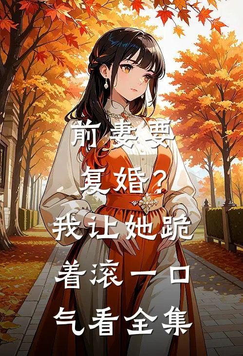 前妻要复婚？我让她跪着滚一口气看全集