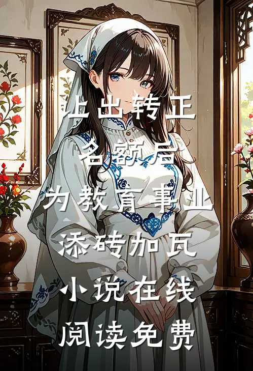 让出转正名额后，为教育事业添砖加瓦小说在线阅读免费