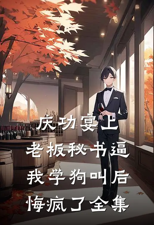 庆功宴上，老板秘书逼我学狗叫后悔疯了全集