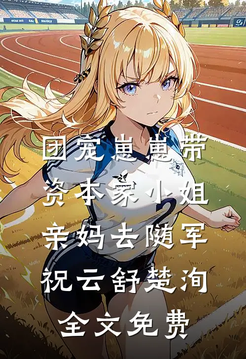 团宠崽崽带资本家小姐亲妈去随军祝云舒楚洵全文免费