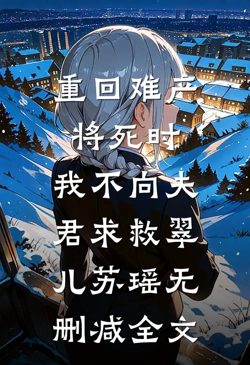重回难产将死时，我不向夫君求救翠儿苏瑶无删减全文