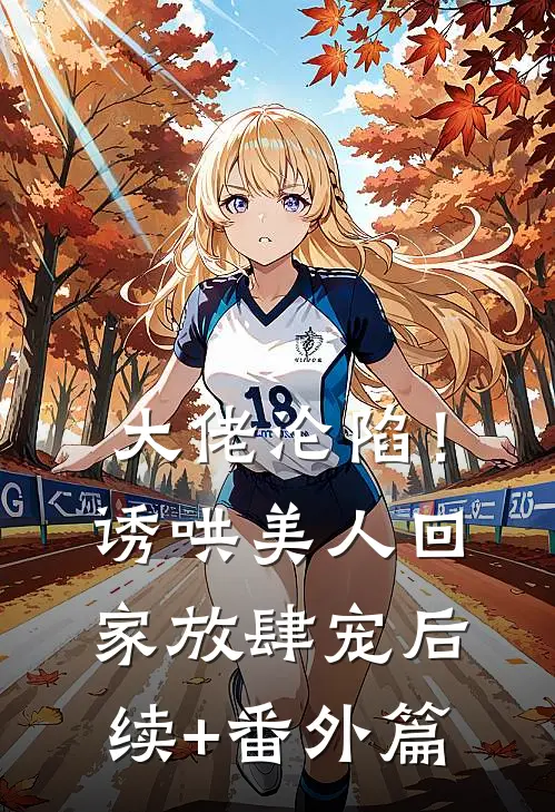 大佬沦陷！诱哄美人回家放肆宠后续+番外篇
