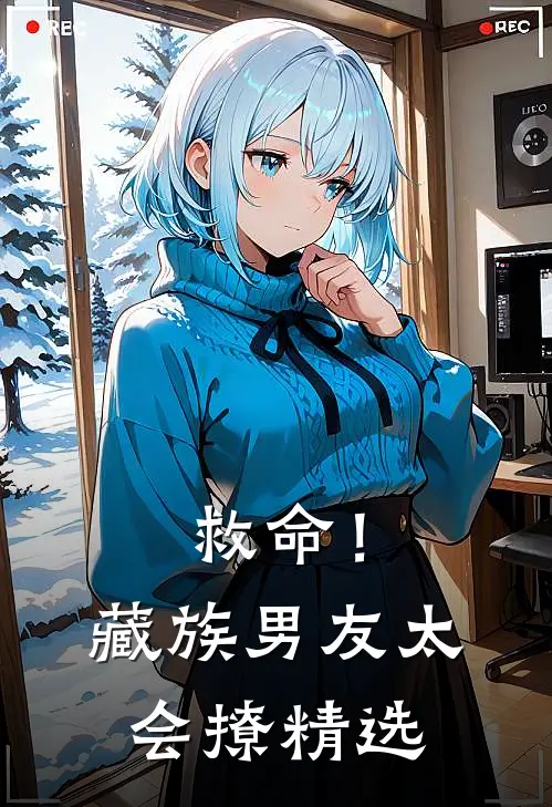 救命！藏族男友太会撩精选