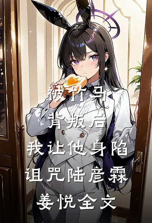 被竹马背叛后，我让他身陷诅咒陆彦霖姜悦全文