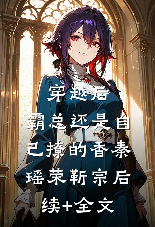穿越后，霸总还是自己撩的香秦瑶荣靳宗后续+全文