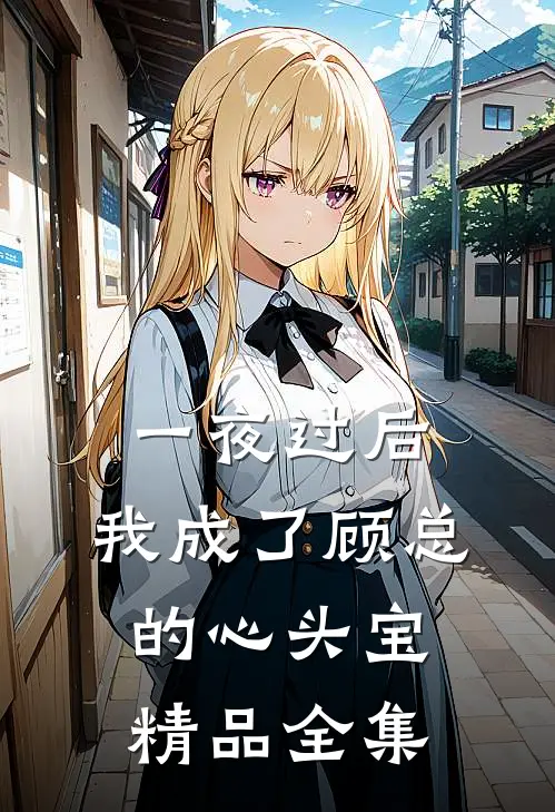 一夜过后，我成了顾总的心头宝精品全集