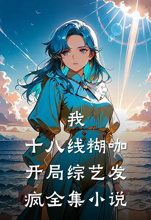 我，十八线糊咖，开局综艺发疯全集小说