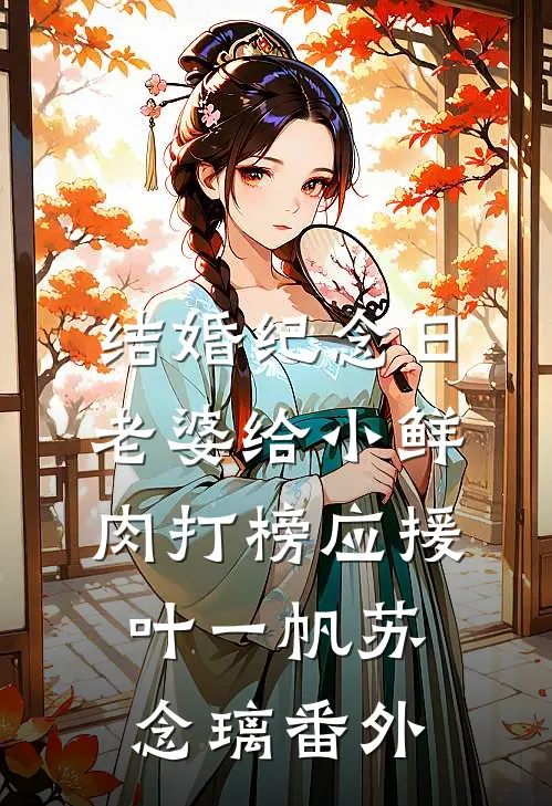 结婚纪念日，老婆给小鲜肉打榜应援叶一帆苏念璃番外