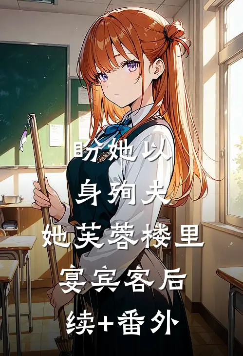 盼她以身殉夫，她芙蓉楼里宴宾客后续+番外