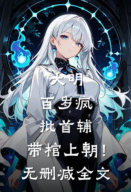 大明：百岁疯批首辅，带棺上朝！无删减全文