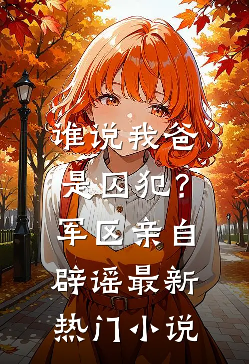谁说我爸是囚犯？军区亲自辟谣最新热门小说