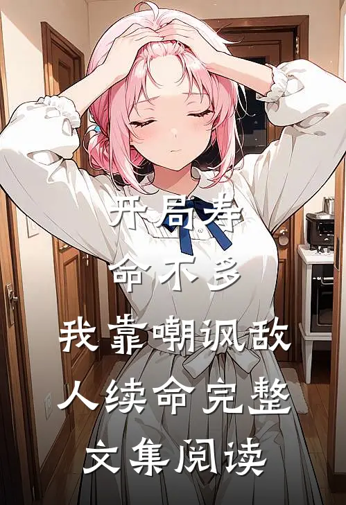 开局寿命不多，我靠嘲讽敌人续命完整文集阅读
