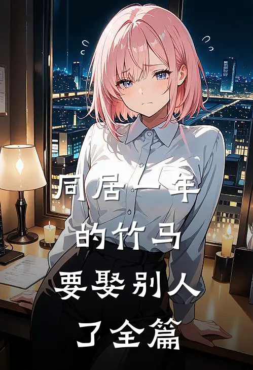 同居一年的竹马，要娶别人了全篇