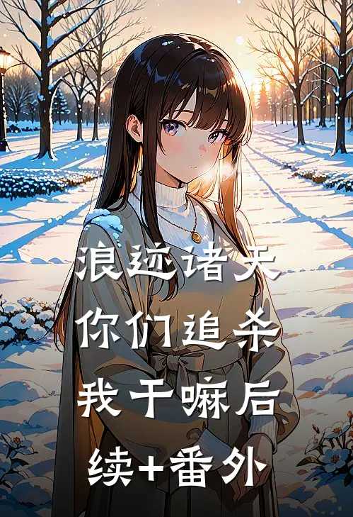 浪迹诸天：你们追杀我干嘛后续+番外
