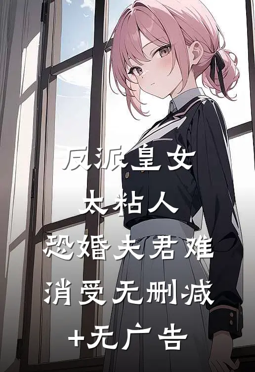 反派皇女太粘人，恐婚夫君难消受无删减+无广告