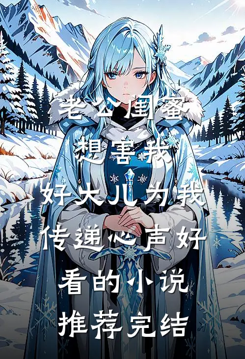 老公闺蜜想害我，好大儿为我传递心声好看的小说推荐完结