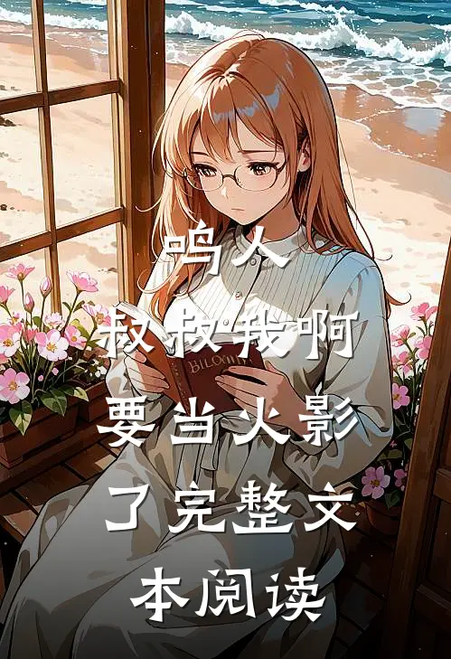鸣人，叔叔我啊，要当火影了完整文本阅读